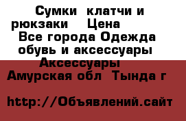 Сумки, клатчи и рюкзаки. › Цена ­ 2 000 - Все города Одежда, обувь и аксессуары » Аксессуары   . Амурская обл.,Тында г.